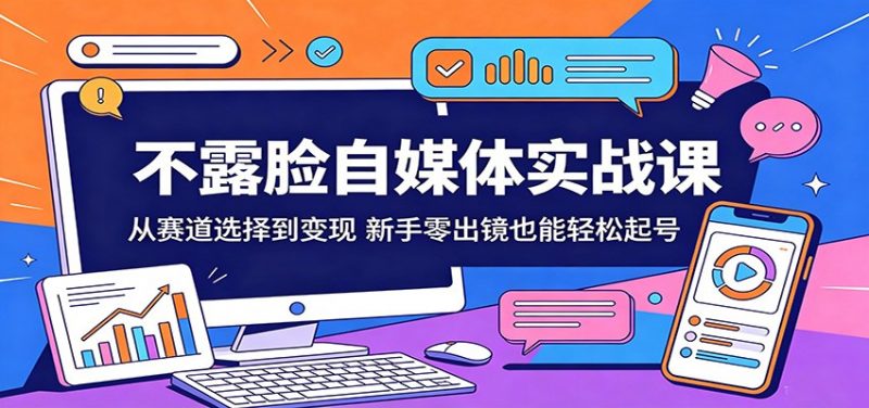 不露脸自媒体实战课：从赛道选择到变现，新手零出镜也能轻松起号-玻哥网络技术工作室