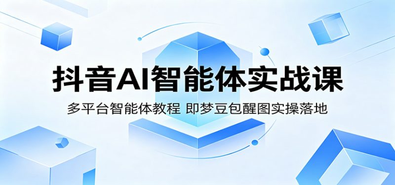 抖音AI智能体实战课：多平台智能体教程，即梦豆包醒图实操落地-玻哥网络技术工作室
