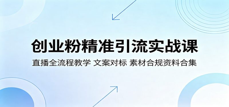 创业粉精准引流实战课：直播全流程教学，文案对标，素材合规资料合集-玻哥网络技术工作室