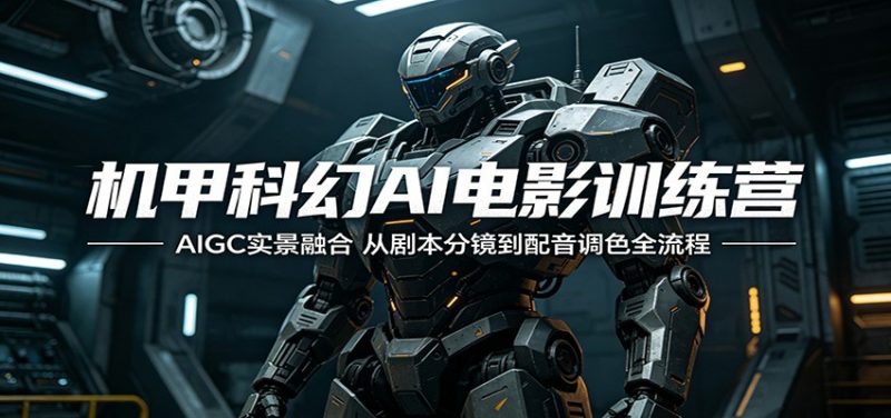 机甲科幻AI电影训练营：AIGC实景融合，从剧本分镜到配音调色全流程-玻哥网络技术工作室