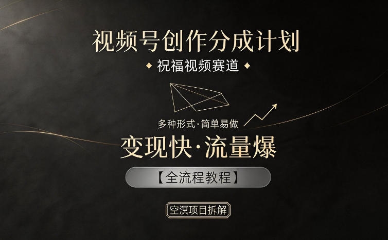 视频号创作分成计划，祝福视频赛道，多种制作形式，简单易做，变现快流量爆【全流程教程】-玻哥网络技术工作室