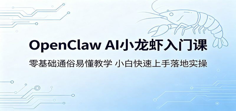 OpenClaw AI小龙虾入门课：零基础通俗易懂教学，小白快速上手落地实操-玻哥网络技术工作室