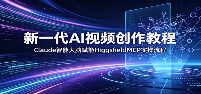 新一代AI视频创作教程：Claude智能大脑赋能，HiggsfieldMCP实操流程-玻哥网络技术工作室