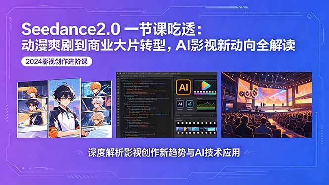 Seedance2.0一节课吃透：动漫爽剧到商业大片转型，AI影视新动向全解读-玻哥网络技术工作室