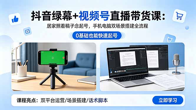 抖音绿幕+视频号直播带货课：居家照着稿子念起号，手机电脑双场景搭建全流程-玻哥网络技术工作室