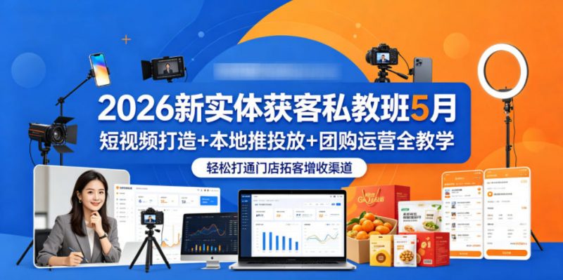 2026新实体获客私教班5月，短视频打造+本地推投放+团购运营全教学，轻松打通门店拓客增收渠道-玻哥网络技术工作室