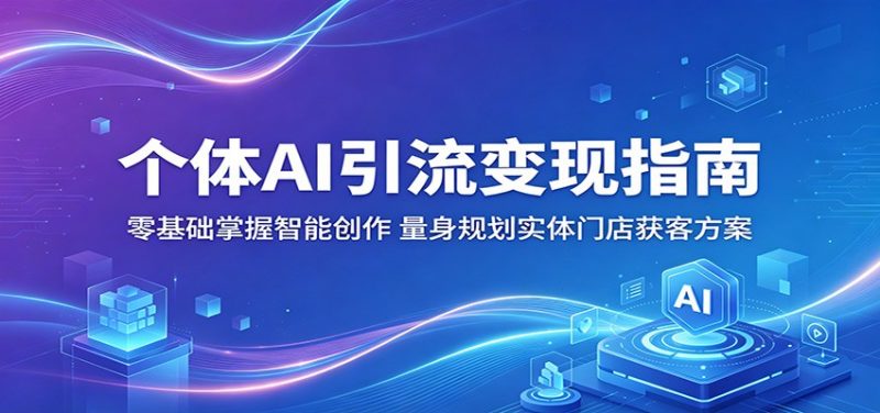 个体AI引流变现指南：零基础掌握智能创作，量身规划实体门店获客方案-玻哥网络技术工作室
