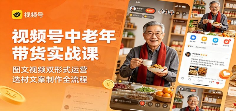 视频号中老年带货实战课：图文视频双形式运营，选材文案制作全流程-玻哥网络技术工作室