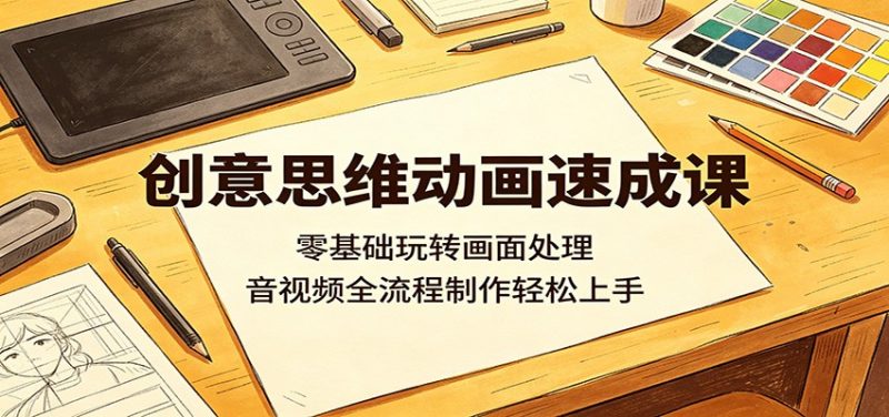 创意思维动画速成课：零基础玩转画面处理，音视频全流程制作轻松上手-玻哥网络技术工作室