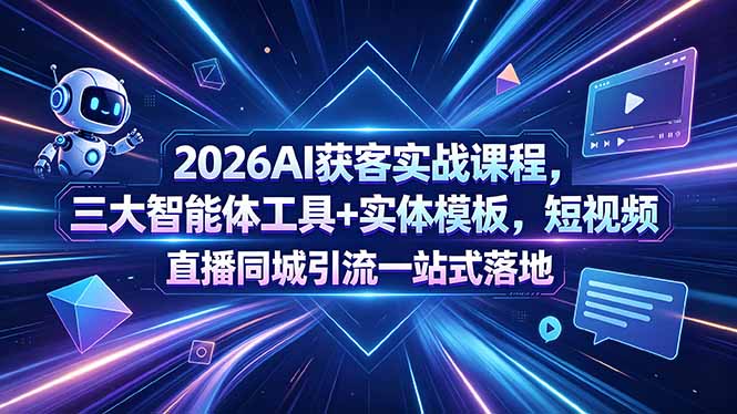 2026AI获客实战课程，三大智能体工具+实体模板，短视频直播同城引流一站式落地-玻哥网络技术工作室