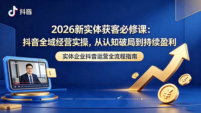 2026新实体获客必修课：抖音全域经营实操，从认知破局到持续盈利-玻哥网络技术工作室