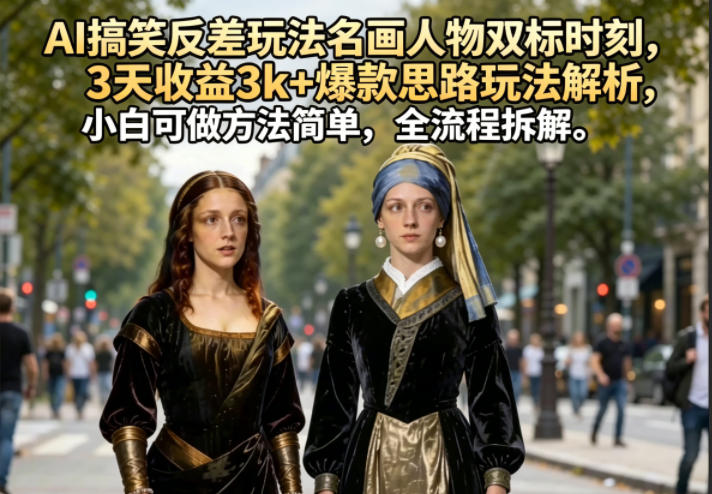 AI搞笑反差玩法名画人物双标时刻，3天收益3k+爆款思路玩法解析，小白可做方法简单，全流程拆解-玻哥网络技术工作室