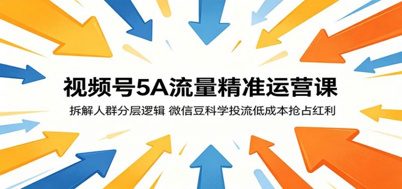 视频号5A流量精准运营课：拆解人群分层逻辑，微信豆科学投流低成本抢占红利-玻哥网络技术工作室