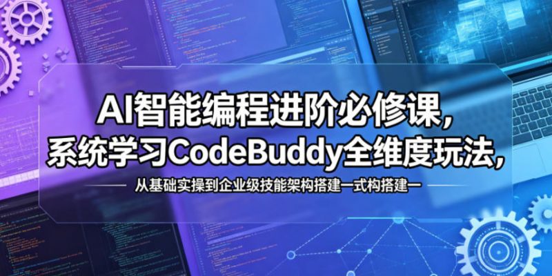 AI智能编程进阶必修课，系统学习CodeBuddy全维度玩法，从基础实操到企业级技能架构搭建一站式精通-玻哥网络技术工作室