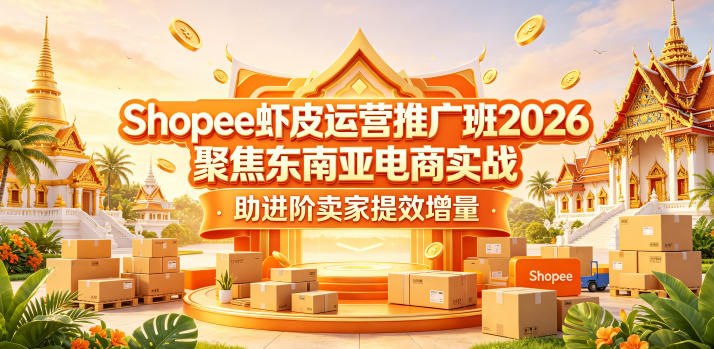 Shopee虾皮运营推广班2026，聚焦东南亚电商实战，助进阶卖家提效增量-玻哥网络技术工作室