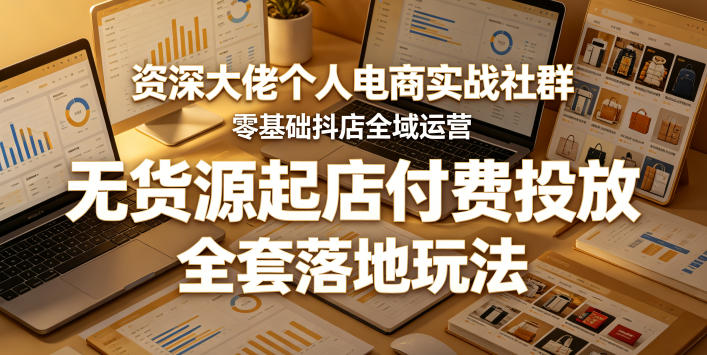 资深大佬个人电商实战社群，零基础抖店全域运营，无货源起店付费投放，全套落地玩法-玻哥网络技术工作室