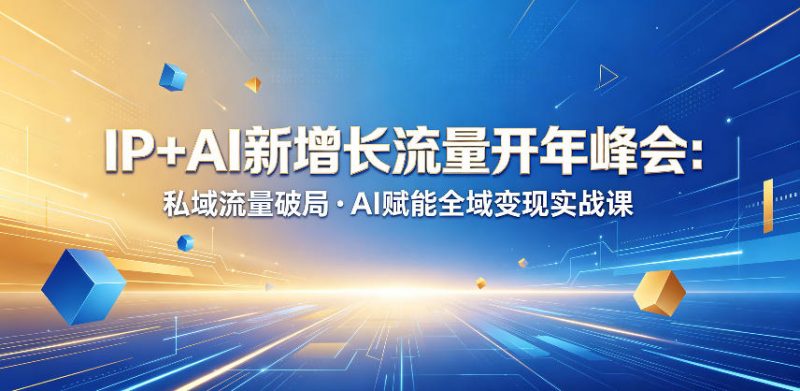 IP+AI新增长流量开年峰会：私域流量破局・AI赋能全域变现实战课-玻哥网络技术工作室