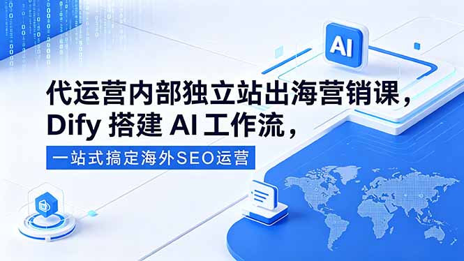 代运营内部独立站出海营销课，Dify搭建AI工作流，一站式搞定海外SEO运营-玻哥网络技术工作室