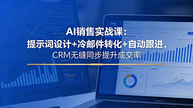 AI销售实战课：提示词设计+冷邮件转化+自动跟进，CRM无缝同步提升成交率-玻哥网络技术工作室