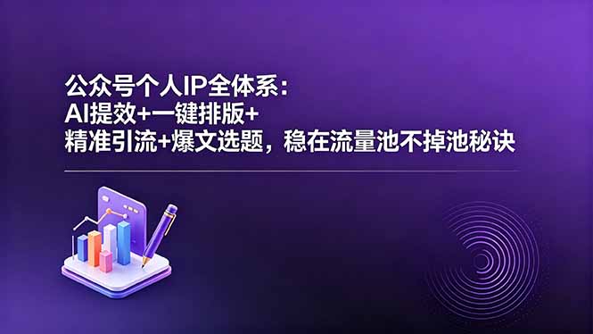 公众号个人IP全体系：AI提效+一键排版+精准引流+爆文选题，稳在流量池不掉池秘诀-玻哥网络技术工作室