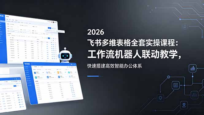 2026飞书多维表格全套实操课程：工作流机器人联动教学，快速搭建高效智能办公体系-玻哥网络技术工作室