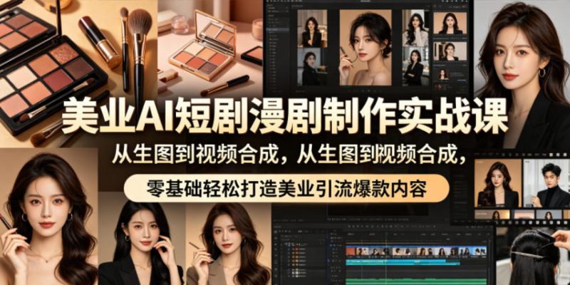 美业AI短剧漫剧制作实战课，从生图到视频合成，零基础轻松打造美业引流爆款内容-玻哥网络技术工作室