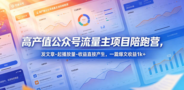 高产值公众号流量主项目陪跑营，发文章-起播放量-收益直接产生，一篇爆文收益1k+-玻哥网络技术工作室