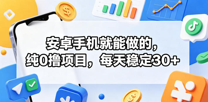 安卓手机就能做的，纯0撸项目，每天稳定30+-玻哥网络技术工作室