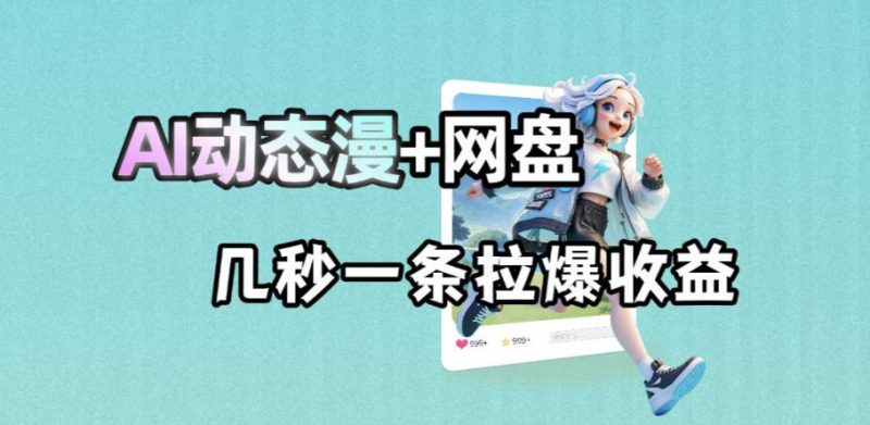 最新AI动态漫+网盘，AI赋能网盘拉新，几秒一条拉爆收益-玻哥网络技术工作室