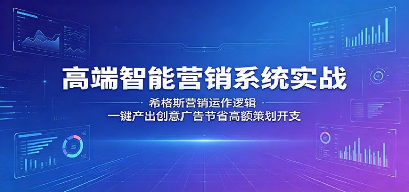 高端智能营销系统实战：希格斯营销运作逻辑，一键产出创意广告节省高额策划开支-玻哥网络技术工作室