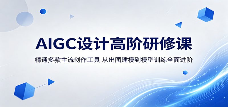 AIGC设计高阶研修课：精通多款主流创作工具，从出图建模到模型训练全面进阶-玻哥网络技术工作室