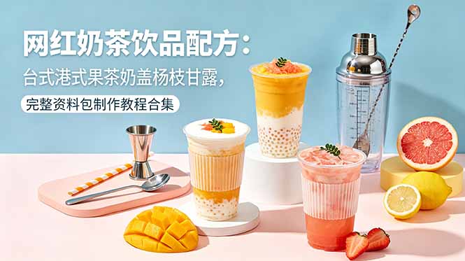 网红奶茶饮品配方：台式港式果茶奶盖杨枝甘露，完整资料包制作教程合集-玻哥网络技术工作室