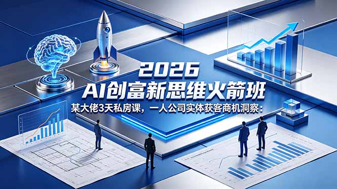 2026 AI 创富新思维火箭班：某大佬3天私房课，一人公司实体获客商机洞察-玻哥网络技术工作室