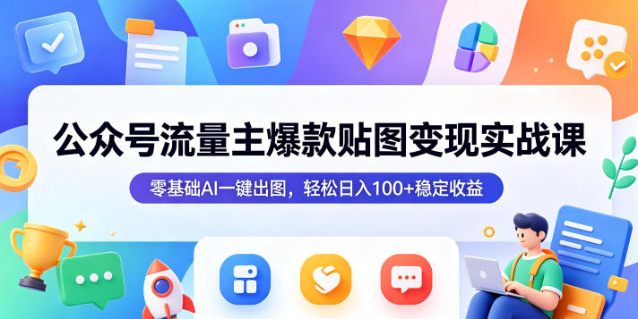 公众号流量主爆款贴图变现实战课，零基础AI一键出图，轻松日入100+稳定收益-玻哥网络技术工作室