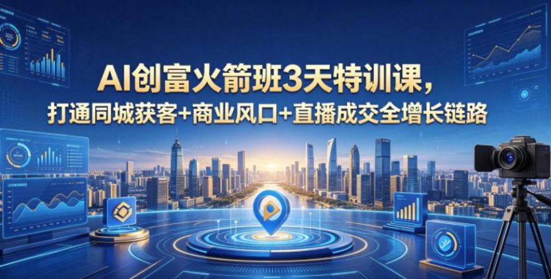 AI创富火箭班3天特训课，打通同城获客+商业风口+直播成交全增长链路，2026年4月新课-玻哥网络技术工作室