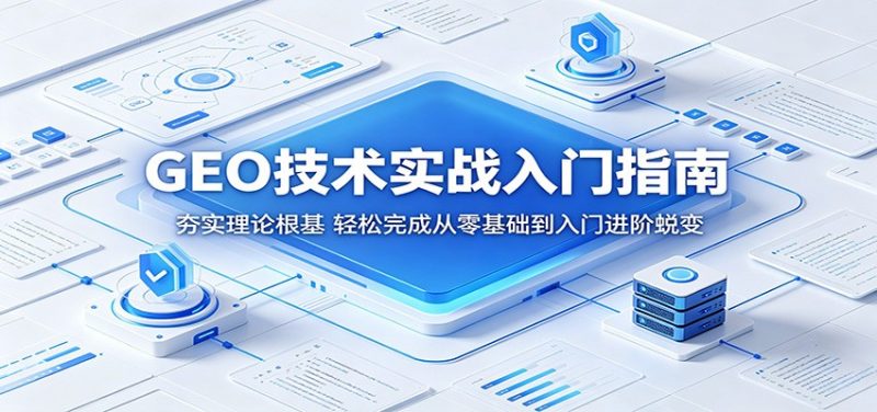 GEO技术实战入门指南：夯实理论根基，轻松完成从零基础到入门进阶蜕变-玻哥网络技术工作室