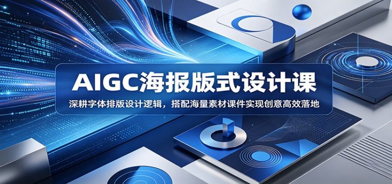AIGC海报版式设计课：深耕字体排版设计逻辑，搭配海量素材课件实现创意高效落地-玻哥网络技术工作室