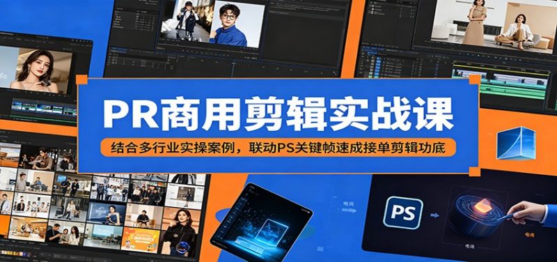 PR商用剪辑实战课：结合多行业实操案例，联动PS关键帧速成接单剪辑功底-玻哥网络技术工作室