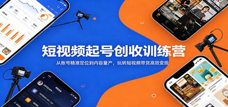 短视频起号创收训练营：从账号精准定位到内容量产，玩转短视频带货高效变现-玻哥网络技术工作室