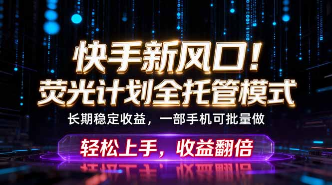 快手新风口！荧光计划全托管躺赚，不用自己干，批量操作月入3W+-玻哥网络技术工作室