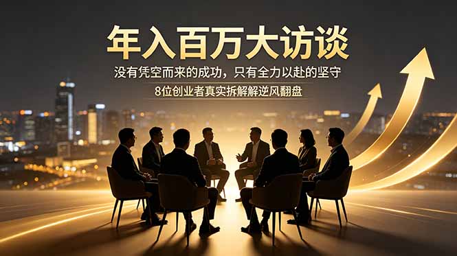 年入百万大访谈：没有凭空而来的成功，只有全力以赴的坚守，8位创业者真实拆解逆风翻盘路-玻哥网络技术工作室