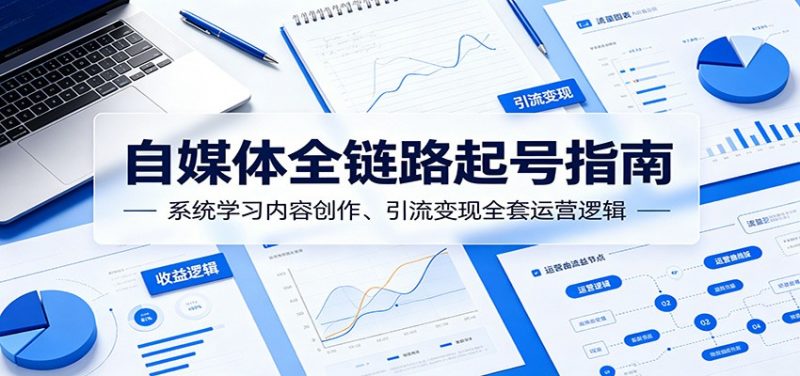 自媒体全链路起号指南：系统学习内容创作、引流变现全套运营逻辑-玻哥网络技术工作室