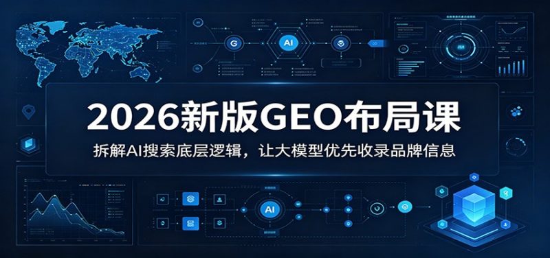 2026新版GEO布局课：拆解AI搜索底层逻辑，让大模型优先收录品牌信息-玻哥网络技术工作室