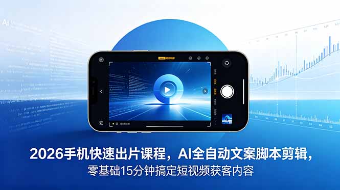 2026 手机快速出片课程，AI 全自动文案脚本剪辑，零基础 15 分钟搞定短视频获客内容-玻哥网络技术工作室