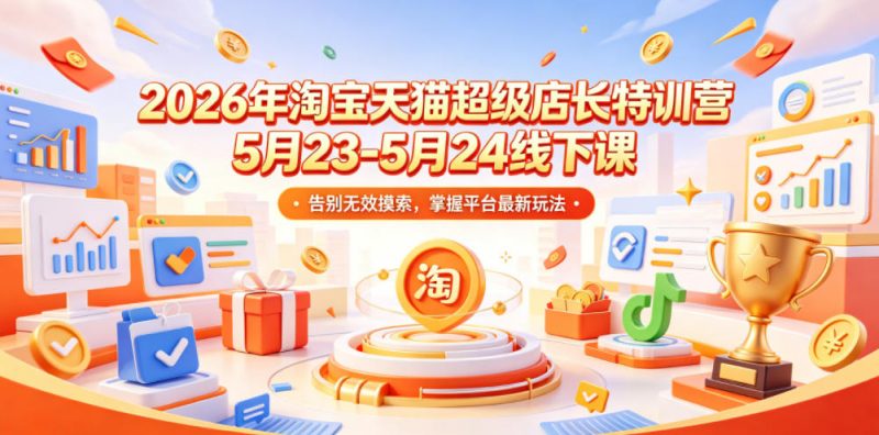 2026年淘宝天猫超级店长特训营5月23-5月24线下课，告别无效摸索，掌握平台最新玩法-玻哥网络技术工作室