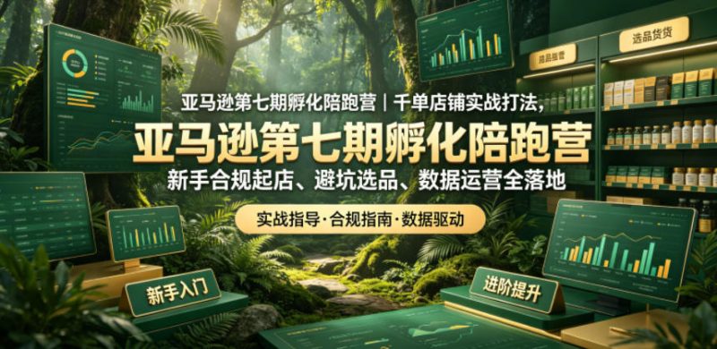 亚马逊第七期孵化陪跑营｜千单店铺实战打法，新手合规起店、避坑选品、数据运营全落地-玻哥网络技术工作室