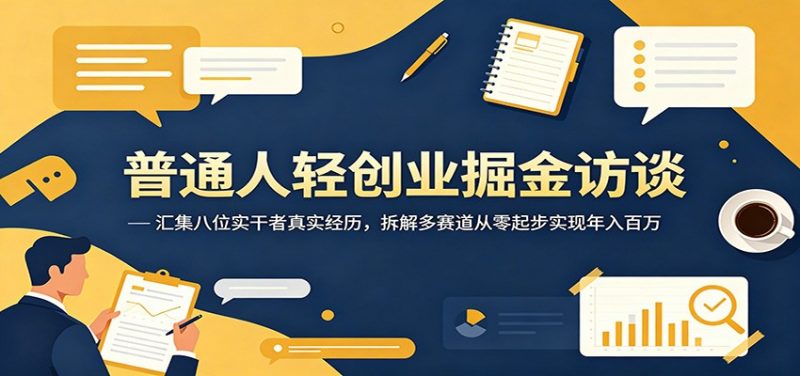 普通人轻创业掘金访谈：汇集八位实干者真实经历，拆解多赛道从零起步实现年入百万-玻哥网络技术工作室