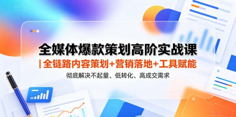 全媒体爆款策划高阶实战课｜全链路内容策划+营销落地+工具赋能，彻底解决不起量、低转化、低成交难题-玻哥网络技术工作室