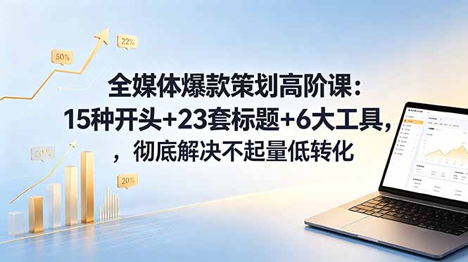 全媒体爆款策划高阶课：15种开头+23套标题+6大工具，彻底解决不起量低转化-玻哥网络技术工作室