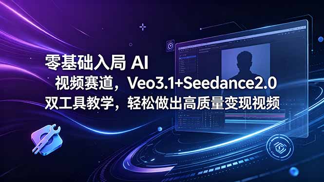 零基础入局 AI 视频赛道，Veo3.1+Seedance2.0 双工具教学，轻松做出高质量变现视频-玻哥网络技术工作室